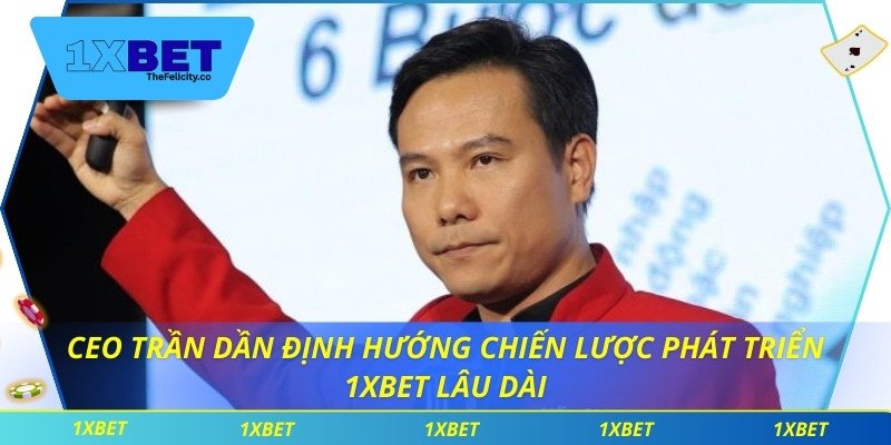 CEO Trần Dần định hướng chiến lược phát triển 1xbet lâu dài