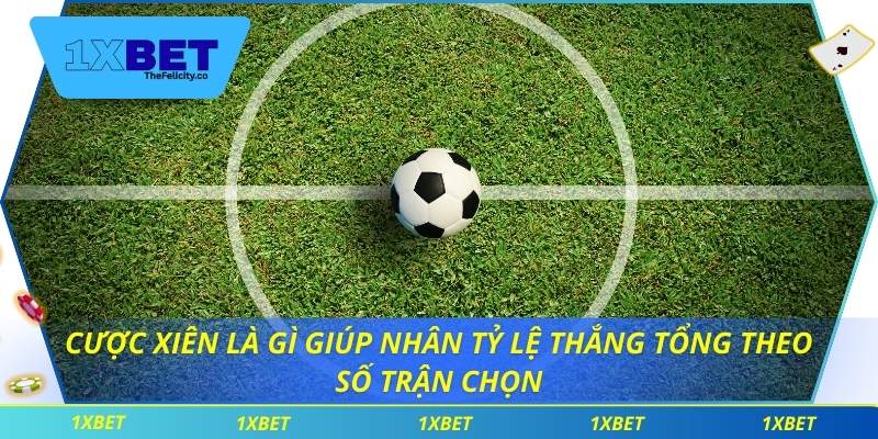 Cược Xiên Là Gì Tại 1xbet Và Cách Áp Dụng Hiệu Quả Cược xiên là gì giúp nhân tỷ lệ thắng tổng theo số trận chọn
