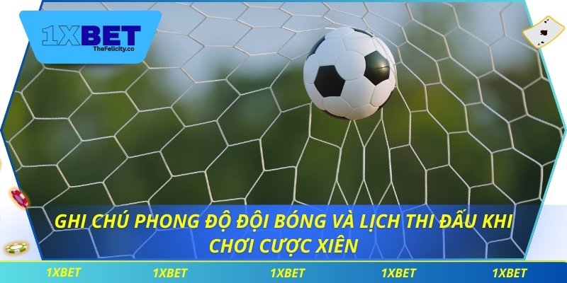 Cược Xiên Là Gì Tại 1xbet Và Cách Áp Dụng Hiệu Quả Ghi chú phong độ đội bóng và lịch thi đấu khi chơi cược xiên