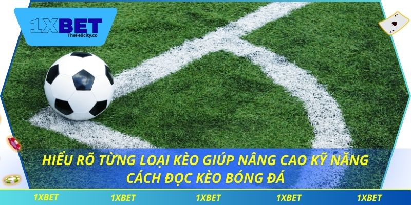 Cách Đọc Kèo Bóng Đá Chi Tiết Giúp Cược Thủ 1xbet Tự Tin Hơn Hiểu rõ từng loại kèo giúp nâng cao kỹ năng cách đọc kèo bóng đá