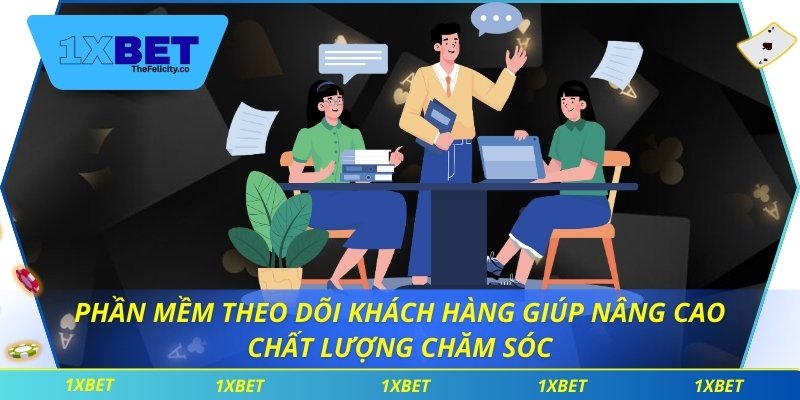 Đại Lý 1xbet Phần mềm theo dõi khách hàng giúp nâng cao chất lượng chăm sóc