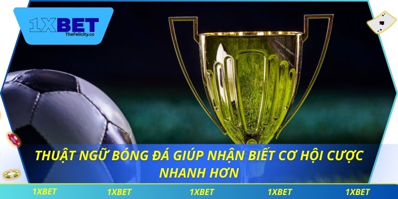 Thuật ngữ bóng đá giúp nhận biết cơ hội cược nhanh hơn