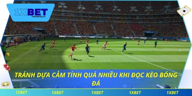 Cách Đọc Kèo Bóng Đá Chi Tiết Giúp Cược Thủ 1xbet Tự Tin Hơn Tránh dựa cảm tính quá nhiều khi đọc kèo bóng đá